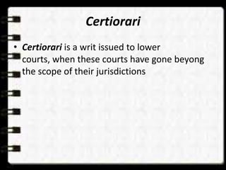 Certiorari
• Certiorari is a writ issued to lower
courts, when these courts have gone beyong
the scope of their jurisdictions
 