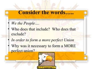 Consider the words….. We the People…. Who does that include?  Who does that exclude? In order to form a more perfect Union Why was it necessary to form a MORE perfect union? 