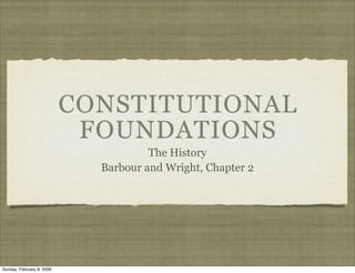 CONSTITUTIONAL
                            FOUNDATIONS
                                      The History
                             Barbour and Wright, Chapter 2




Sunday, February 8, 2009
 