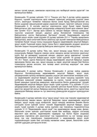 ажлын тусгай хувцас, хамгаалах хэрэгслээр үнэ төлбөргүй хангах үүрэгтэй” гэж
өргөжүүлсэн байна.
Конвенцийн 15 дугаар зүйлийн 15.1-т “Гишүүн улс бүр 4 дүгээр зүйлд дурдсан
бодлого, түүнийг хэрэгжүүлэх арга хэмжээг харилцан уялдуулах үүднээс ажил
олгогч, ажилчдын төлөөлөх томоохон болон зохих бусад байгууллагатай аль
болох шуурхай зөвшилцсөний дараа үндэсний нөхцөл, практикт нийцсэн энэхүү
Конвенцийн II, III хэсгийн заалтыг хэрэгжүүлэх үүрэг бүхий төрөл бүрийн
байгууллагын үйл ажиллагааг уялдуулахад шаардлага бүхий арга хэмжээг авна”
мөн зүлийн 15.2-т: Эдгээр арга хэмжээ нь нөхцөл байдал тийнхүү шаардсан,
түүнчлэн үндэсний нөхцөл, дадлын дагуу боломжтой тохиолдолд төв
байгууллагыг үүсгэн байгуулахыг багтаана” гэснийг Хөдөлмөрийн аюулгүй
байдал,эрүүл ахуйн тухай хуулийн 23 дугаар зүйлийн 23.1-т “Төрийн захиргааны
байгууллага, ажил олгогчийн болон ажилтны эрх ашгийг хамгаалах байгууллагын
төлөөлөл бүхий тэнцүү тооны гишүүдээс бүрдсэн хөдөлмөрийн аюулгүй байдал,
эрүүл ахуйн Үндэсний хороо (орон тооны бус)-г хөдөлмөрийн асуудал эрхэлсэн
Засгийн газрын гишүүний дэргэд байгуулж ажиллуулна” гэж нийцүүлжээ.
Конвенцийн 13 дугаар зүйлд “Амь нас, эрүүл мэндэд шууд болон онц аюул
учруулахуйц байдал бүрдсэн хэмээн үзсэн нөхцөлд ажлаа зогсоосон ажилчныг
хууль бус үр дагавраас үндэсний нөхцөл, дадлын дагуу хамгаална” гэснийг
Хөдөлмөрийн аюулгүй байдал,эрүүл ахуйн тухай хуулийн 18 дугаар зүйлийн
18.1.4-т “Ажил, үүргээ биелүүлэх явцад хөдөлмөрийн аюулгүй байдлын журам
зөрчигдсөн болон амь нас, эрүүл мэндэд нь сөрөг, аюултай нөхцөл бий болсон
тохиолдолд ажлаа зогсоож, энэ талаар ажил олгогчид мэдэгдэх” гэж зааж
өргөжүүлсэн байна.
Конвенцийн 5 дугаар зүйлд “Энэхүү Конвенцийн 4 дүгээр зүйлд дурдсан
бодлогыг боловсруулахад хөдөлмөрийн аюулгүй байдал, эрүүл ахуй,
үйлдвэрлэлийн орчинд нөлөөлөх дараахь үндсэн үйл ажиллагааг анхааран үзнэ:
(c) хөдөлмөрийн аюулгүй байдал, эрүүл ахуйн зохих түвшинд хүрэхийн тулд
холбогдох хүмүүсийг аливаа чадвараар нь сургах, түүний дотор шаардлага
бүхий цаашдын сургалтад хамруулах, мэргэшүүлэх болон урамшуулах” гэснийг
Хөдөлмөрийн аюулгүй байдал эрүүл ахуйн тухай хуулийн 17-р зүйлийн 17.2.3-т
үйлдвэрлэлийн хортой, аюултай хүчин зүйлийн үйлчлэл бүхий болон тэдгээртэй
адилтгах эрсдэлтэй ажлын байранд ажиллаж байгаа иргэн, ажилтны сургалтанд
хамрагдсан байхаар заасан нь тус ажилчинд урамшуулах асуудлыг орхигдуулсан
байна.
Конвенцийн 3 дугаар зүйлийн (e)-д “эрүүл мэнд” гэсэн нэр томъёог хөдөлмөртэй
холбоотойгоор зөвхөн өвчин, эмгэггүй байдлаас гадна хөдөлмөрийн аюулгүй
байдал, эрүүл ахуйд шууд холбоотой, эрүүл мэндэд нөлөөлөх биеийн болон
сэтгэцийн хүчин зүйлийг хэлнэ” гэснийг Хөдөлмрийн аюулгүй байдал, эрүүл
ахуйн тухай хуулийн 3 дугаар зүйлд хуулийн нэр томъёоны тодрхойлолтонд
хуулийн 3.1.3 “Хөдөлмөрийн эрүүл ахуй” гэж хөдөлмөрлөх явцад хими, физик,
биологийн хүчин зүйлээс шалтгаалан хүний бие махбодь, мэдрэл сэтгэхүйд
өөрчлөлт орж өвчлөх, хөдөлмөрийн чадвараа түр болон бүрэн алдахаас
урьдчилан сэргийлэх үйл ажиллагаа” гэж тодорхойлсон нь нэг талаар эрүүл
мэнд гэж нэр томъёондоо тодорхойлоогүй ч хөдөлмөрийн эрүүл ахуйг
тодорхойлохдоо хүийн бие сэтгэхүйд нөлөөлөх хими, физик, биологийн хүчин
зүйлийг дурьдаж дэлгэрүүлж өгсөн.
 