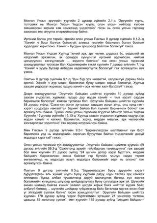 Монгол Улсын эрүүгийн хуулийн 2 дугаар зүйлийн 2.1-д “Эрүүгийн хууль,
тогтоомж нь Монгол Улсын Үндсэн хууль, олон улсын нийтээр хүлээн
зөвшөөрсөн зарчим хэм хэмжээнд үндэслэнэ” гэсэн нь олон улсын гэрээнд
зааснаас өөр агуулга илэрхийлэхээр байна.
Иргэний болон улс төрийн эрхийн олон улсын Пактын 8 дугаар зүйлийн 8.1.2.-д
“Хэнийг ч боол болгож болохгүй; аливаа төрлийн боолчлол болон боолын
худалдааг хориглоно. Хэнийг ч бусдын эрхшээлд байлгаж болохгүй” гэжээ.
Монгол Улсын Үндсэн Хуульд “хүний эрх, эрх чөлөө, шударга ёс, үндэсний эв
нэгдэлийг эрхэмлэн, эх орондоо хүмүүнлэг иргэний ардчилсан, нийгэм
цогцлүүлсан хөгжүүлэхийг ... зорилго болгоно” гэж олон улсын гэрээний
зохицуулалтыг тусгасан бол Хөдөлмөрийн тухай хуулийн 7 дугаар зүйлийн 7.1-д
“Хэнийг ч хууль бусаар албадан хөдөлмөрлүүлж болохгүй” гэж өргөжүүлэн авч
үзжээ.
Пактын 9 дүгээр зүйлийн 9.1-д “Хүн бүр эрх чөлөөтэй, халдашгүй дархан байх
эрхтэй. Хэнийг ч дур мэдэн баривчлах буюу цагдан хорьж болохгүй. Хуульд
заасан үндэслэл журмаас гадуур хэний ч эрх чөлөөг хасч болохгүй” гэжээ.
Дээрх зохицуулалтыг “Эрүүгийн байцаан шийтгэх хуулийн 10 дугаар зүйлд
заасан үндэслэл, журмаас гадуур дур мэдэн хэнийг ч гэмт хэрэгт сэрдэн
баривчилж болохгүй” хэмээн тусгасан бол Эрүүгийн байцаан шийтгэх хуулийн
58 дугаар зүйлд “Сэжигтэн оргон зугтаахыг завдсан эсхүл хүнд, онц хүнд гэмт
хэрэгт сэрдэгдэх хангалттай баримт байгаа бол түүнийг баривчилж болно” гэж
өргөжүүлсэн байна. Тухайн олон улсын гэрээний агуулгыг Монгол Улсын Үндсэн
Хуулийн 16 дугаар зүйлийн 16.13-д “Хуульд заасан үндэслэл журмаас гадуур дур
мэдэн хэнийг ч нэгжих, баривчлах, хорих, мөрдөн мөшгих, эрх чөлөөгийн
хязгаарлахыг хориглоно” гэж өөрөөр илэрхийлсэн байна.
Мөн Пактын 9 дүгээр зүйлийн 9.2-т “Баривчлагдсан шалтгааныг хүн бүрт
баривчлах үед нь мэдэгдэхийн зэрэгцээ буруутгаж байгаа үндэслэлийг даруй
мэдэгдэх хэрэгтэй” гэжээ.
Олон улсын гэрээний тус зохицуулалтыг Эрүүгийн байцаан шийтгэх хуулийн 59
дүгээр зүйлийн 59.3-д “Сэжигтэнд эрхийг тайлбарлаж танилцуулна” гэж заасан
бол мөн хуулийн 31 дүгээр зүйлд “24 цагийн дотор хэрэг бүртгэгч, мөрдөн
байцаагч баривчилсан хаана байгааг гэр бүлийн гишүүн садан төрөл
өмгөөлөгчид нь мэдэгдэх эсхүл мэдэгдэх боломжийг өөрт нь олгоно” гэж
өргөжүүлсэн байна.
Пактын 9 дүгээр зүйлийн 9.3-д “баривчлагдсан буюу эрүүгийн хэрэгт
буруутгагдсан аль хүнийг шүүгч буюу хуулийн дагуу шүүн таслах эрх хэмжээ
олгогдсон бусад албан тушаалтанд даруй шилжүүлэх бөгөөд хүн хэргээ
боломжийн хугацаанд шүүхээр шийдвэрлүүлэх буюу суллагдах эрхтэй. Шүүхийн
өмнөх шатанд байгаа хүнийг заавал цагдан хорьж байх нийтлэг журам байх
албагүй бөгөөд ... шүүхийн шийдвэр гүйцэтгэхэд байх баталгаа гаргаж өгсөн бол
уг этгээдийг суллаж болно” гэсэн зохицуулалтыг Эрүүгийн байцаан шийтгэх
хуулийн 178 дугаар зүйлд “хэрэг бүртгэлтийн хугацааг 21 хоногоор тогтоож
цаашид 15 хоногоор сунгах”, мөн хуулийн 185 дугаар зүйлд “мөрдөн байцаалт
 