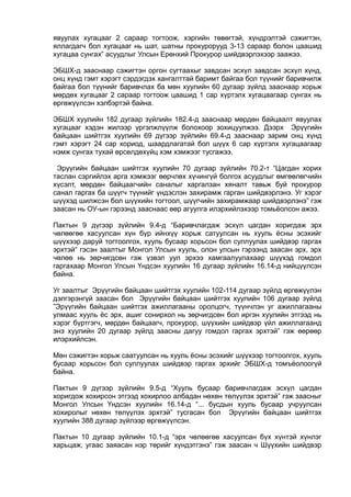 явуулах хугацааг 2 сараар тогтоож, хэргийн төвөгтэй, хүндрэлтэй сэжигтэн,
яллагдагч бол хугацааг нь шат, шатны прокурорууд 3-13 сараар болон цаашид
хугацаа сунгах” асуудлыг Улсын Ерөнхий Прокурор шийдвэрлэхээр заажээ.
ЭБШХ-д зааснаар сэжигтэн оргон сугтаахыг завдсан эсхүл завдсан эсхүл хүнд,
онц хүнд гэмт хэрэгт сэрдэгдэх хангалттай баримт байгаа бол түүнийг баривчилж
байгаа бол түүнийг баривчлах ба мөн хуулийн 60 дугаар зүйлд зааснаар хорьж
мөрдөх хугацааг 2 сараар тогтоож цаашид 1 сар хүртэлх хугацаагаар сунгах нь
өргөжүүлсэн хэлбэртэй байна.
ЭБШХ хуулийн 182 дугаар зүйлийн 182.4-д зааснаар мөрдөн байцаалт явуулах
хугацааг хэдэн жилээр үргэлжлүүлж болохоор зохицуулжээ. Дээрх Эрүүгийн
байцаан шийтгэх хуулийн 69 дүгээр зүйлийн 69.4-д зааснаар зарим онц хүнд
гэмт хэрэгт 24 сар хориод, шаардлагатай бол шүүх 6 сар хүртэлх хугацаагаар
нэмж сунгах тухай өрсөлдөхүйц хэм хэмжээг тусгажээ.
Эрүүгийн байцаан шийтгэх хуулийн 70 дугаар зүйлийн 70.2-т “Цагдан хорих
таслан сэргийлэх арга хэмжээг өөрчлөх хүчингүй болгох асуудлыг өмгөөлөгчийн
хүсэлт, мөрдөн байцаагчийн саналыг харгалзан хяналт тавьж буй прокурор
санал гаргах ба шүүгч түүнийг үндэслэн захирамж гарган шийдвэрлэнэ. Уг хэрэг
шүүхэд шилжсэн бол шүүхийн тогтоол, шүүгчийн захирамжаар шийдвэрлэнэ” гэж
заасан нь ОУ-ын гэрээнд зааснаас өөр агуулга илэрхийлэхээр томьёолсон ажээ.
Пактын 9 дүгээр зүйлийн 9.4-д “Баривчлагдаж эсхүл цагдан хоригдаж эрх
чөлөөгөө хасуулсан хүн бүр ийнхүү хорьж сатуулсан нь хууль ёсны эсэхийг
шүүхээр даруй тогтоолгох, хууль бусаар хорьсон бол суллуулах шийдвэр гаргах
эрхтэй“ гэсэн заалтыг Монгол Улсын хууль, олон улсын гэрээнд заасан эрх, эрх
чөлөө нь зөрчигдсөн гэж үзвэл уул эрхээ хамгаалуулахаар шүүхэд гомдол
гаргахаар Монгол Улсын Үндсэн хуулийн 16 дугаар зүйлийн 16.14-д нийцүүлсэн
байна.
Уг заалтыг Эрүүгийн байцаан шийтгэх хуулийн 102-114 дугаар зүйлд өргөжүүлэн
дэлгэрэнгүй заасан бол Эрүүгийн байцаан шийтгэх хуулийн 106 дугаар зүйлд
”Эрүүгийн байцаан шийтгэх ажиллагааны оролцогч, түүнчлэн уг ажиллагааны
улмаас хууль ёс эрх, ашиг сонирхол нь зөрчигдсөн бол иргэн хуулийн этгээд нь
хэрэг бүртгэгч, мөрдөн байцаагч, прокурор, шүүхийн шийдвэр үйл ажиллагаанд
энэ хуулийн 20 дугаар зүйлд заасны дагуу гомдол гаргах эрхтэй” гэж өөрөөр
илэрхийлсэн.
Мөн сэжигтэн хорьж саатуулсан нь хууль ёсны эсэхийг шүүхээр тогтоолгох, хууль
бусаар хорьсон бол суллуулах шийдвэр гаргах эрхийг ЭБШХ-д томъёолоогүй
байна.
Пактын 9 дүгээр зүйлийн 9.5-д “Хууль бусаар баривчлагдаж эсхүл цагдан
хоригдож хохирсон этгээд хохирлоо албадан нөхөн төлүүлэх эрхтэй” гэж заасныг
Монгол Улсын Үндсэн хуулийн 16.14-д “... бусдын хууль бусаар учруулсан
хохиролыг нөхөн төлүүлэх эрхтэй” тусгасан бол Эрүүгийн байцаан шийтгэх
хуулийн 388 дугаар зүйлээр өргөжүүлсэн.
Пактын 10 дугаар зүйлийн 10.1-д “эрх чөлөөгөө хасуулсан бүх хүнтэй хүнлэг
харьцаж, угаас заяасан нэр төрийг хүндэтгэнэ” гэж заасан ч Шүүхийн шийдвэр
 