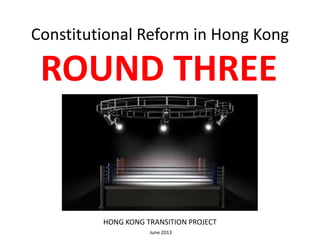 Constitutional Reform in Hong Kong
ROUND THREE
HONG KONG TRANSITION PROJECT
June 2013
 