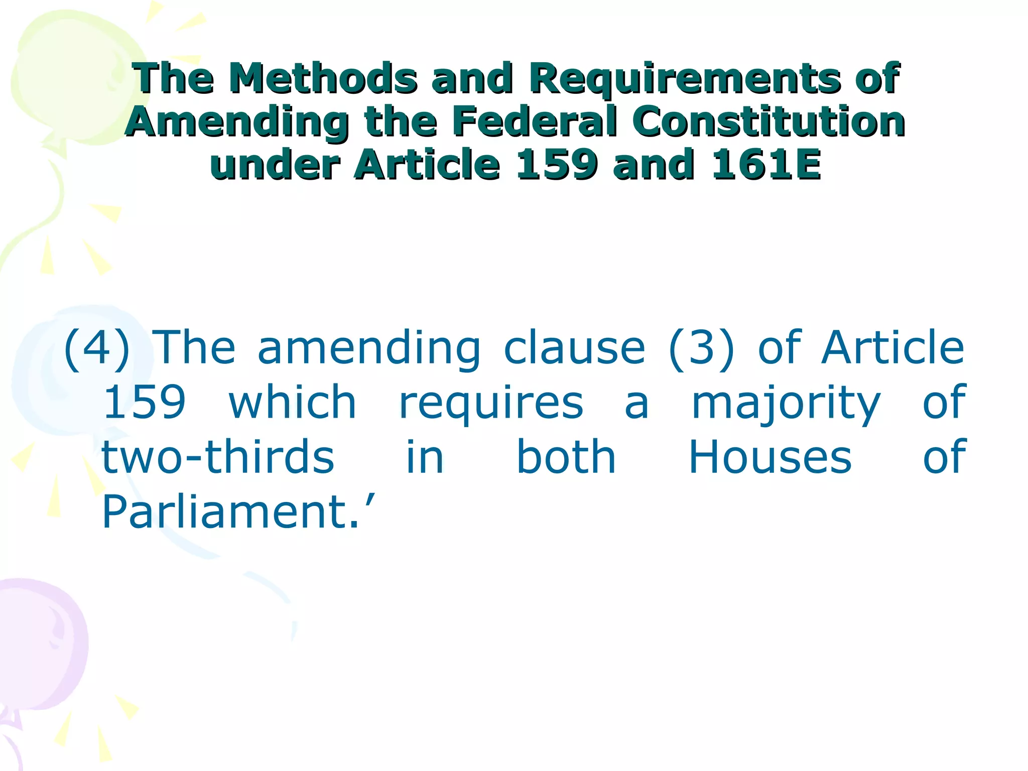 TThhee MMeetthhooddss aanndd RReeqquuiirreemmeennttss ooff 
AAmmeennddiinngg tthhee FFeeddeerraall CCoonnssttiittuuttiioonn 
uunnddeerr AArrttiiccllee 115599 aanndd 116611EE 
(4) The amending clause (3) of Article 
159 which requires a majority of 
two-thirds in both Houses of 
Parliament.’ 
 
