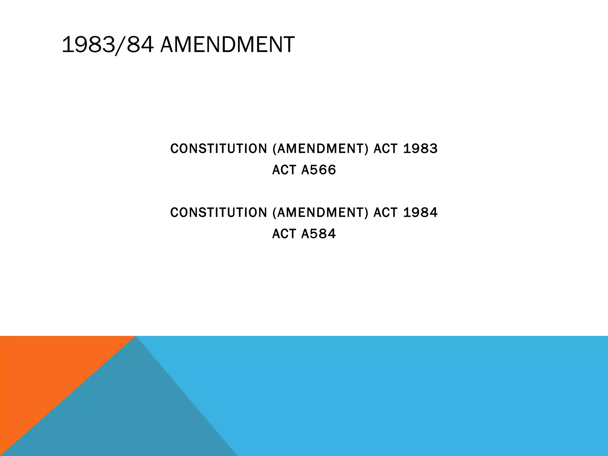 1983/84 AMENDMENT 
CONSTITUTION (AMENDMENT) ACT 1983 
ACT A566 
CONSTITUTION (AMENDMENT) ACT 1984 
ACT A584 
 