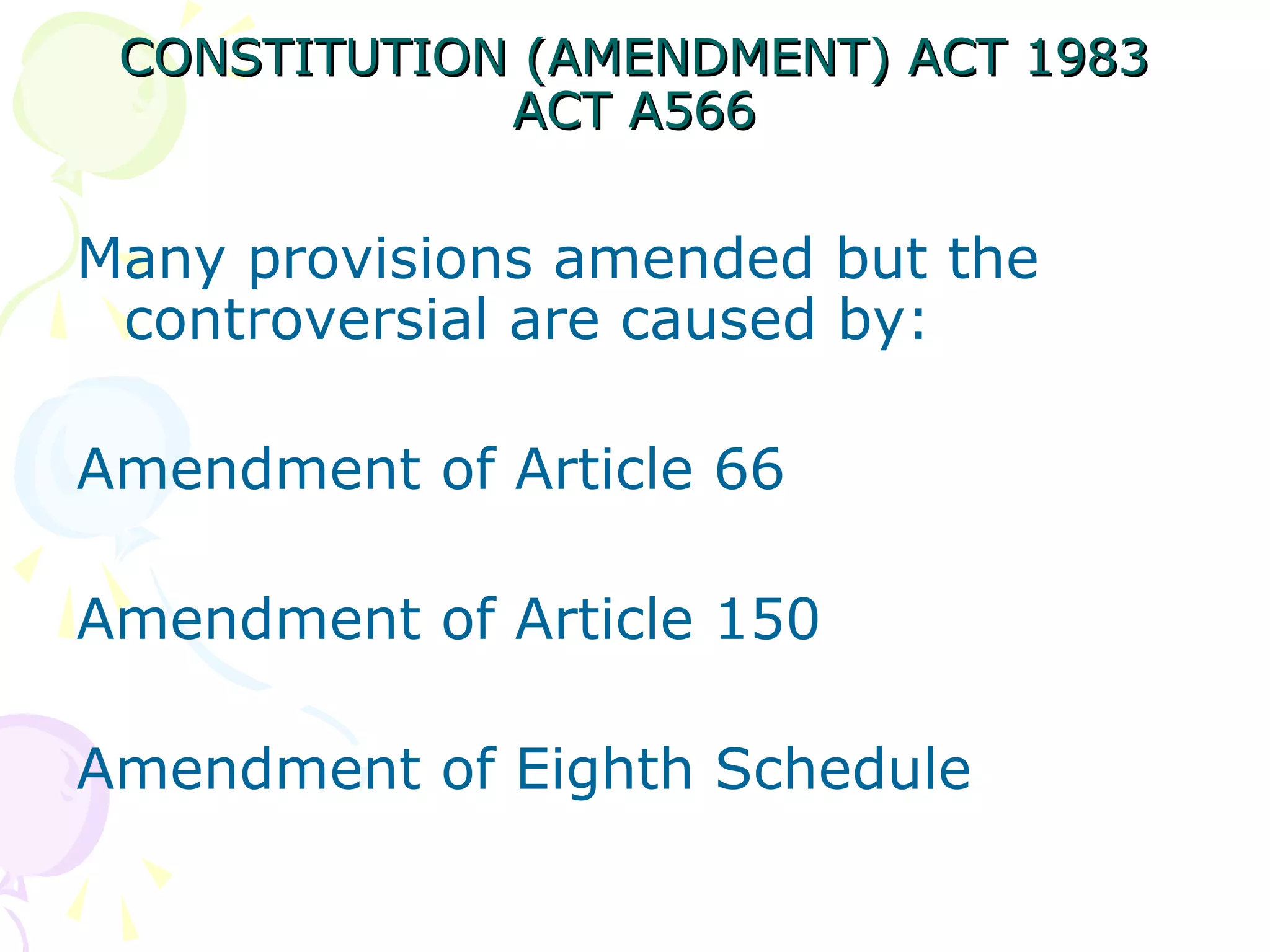 CONSTITUTION ((AAMMEENNDDMMEENNTT)) AACCTT 11998833 
AACCTT AA556666 
Many provisions amended but the 
controversial are caused by: 
Amendment of Article 66 
Amendment of Article 150 
Amendment of Eighth Schedule 
 
