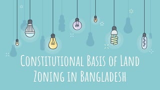Constitutional Basis of Land
Zoning in Bangladesh
 