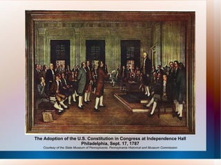 The Adoption of the U.S. Constitution in Congress at Independence Hall Philadelphia, Sept. 17, 1787 Courtesy of the State Museum of Pennsylvania, Pennsylvania Historical and Museum Commission 