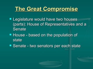 The Great Compromise






Legislature would have two houses
(parts): House of Representatives and a
Senate
House - based on the population of
state
Senate - two senators per each state

 