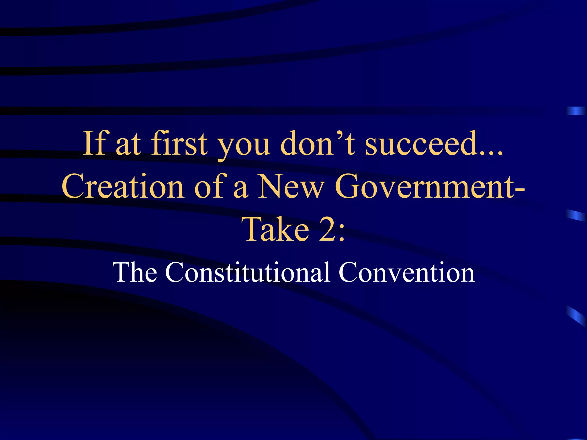 If at first you don’t succeed... Creation of a New Government-Take 2: The Constitutional Convention 