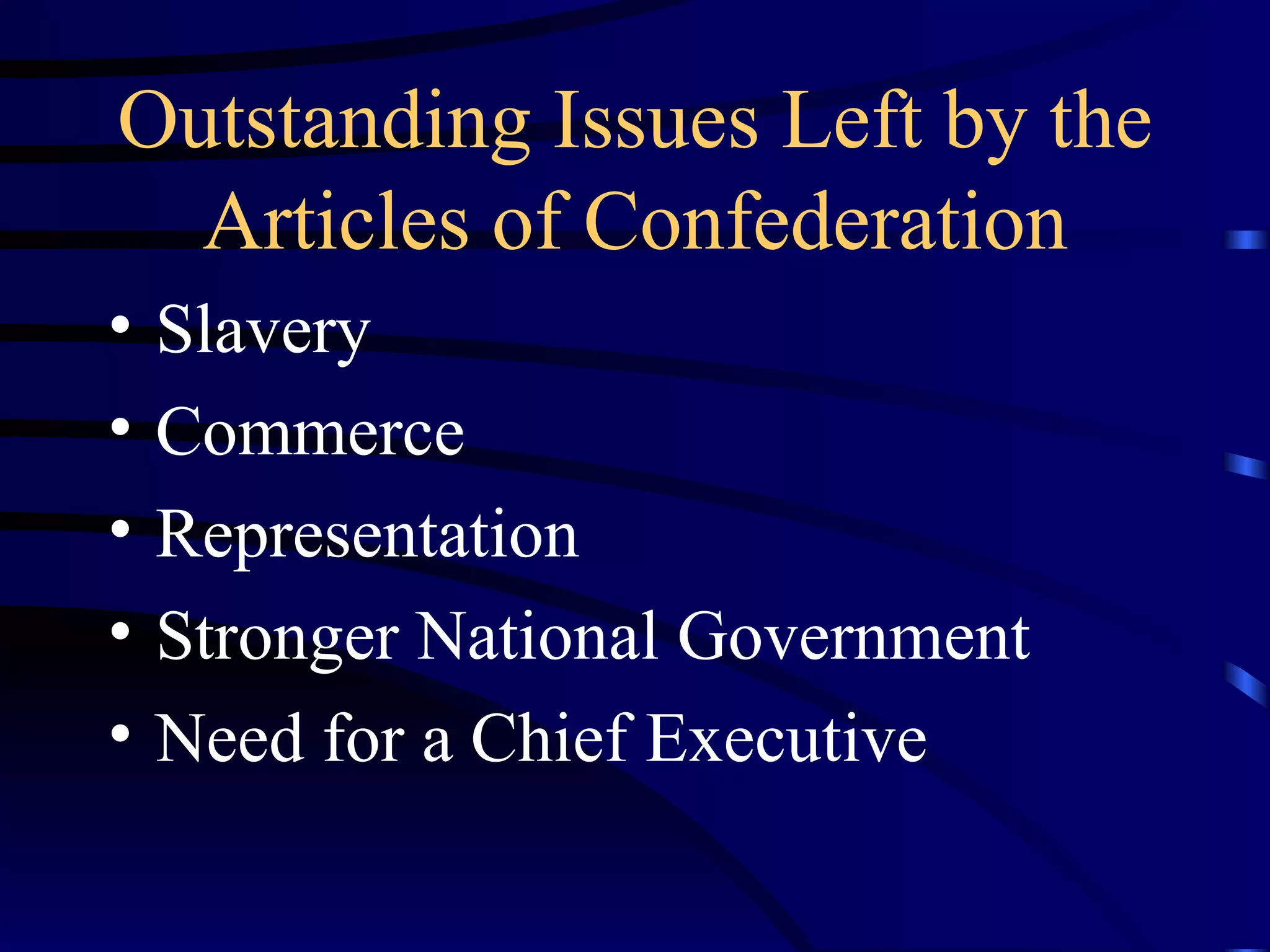 Outstanding Issues Left by the Articles of Confederation Slavery Commerce Representation Stronger National Government Need for a Chief Executive 