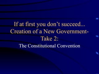 If at first you don’t succeed... Creation of a New Government-Take 2: The Constitutional Convention 