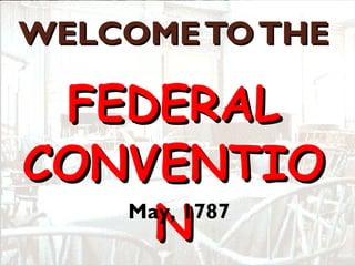 WELCOME TO THE  FEDERAL CONVENTION May, 1787 
