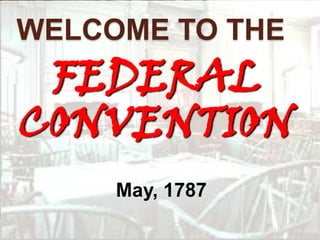 WELCOME TO THE
 FEDERAL
CONVENTION
     May, 1787
 