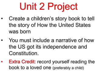 • Create a children’s story book to tell
the story of How the United States
was born
• You must include a narrative of how
the US got its independence and
Constitution.
record yourself reading the
book to a loved one (preferably a child)
 