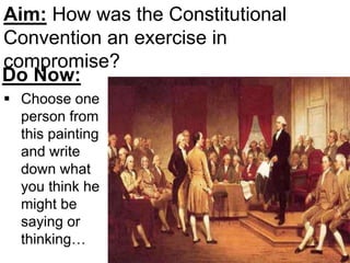  Choose one
person from
this painting
and write
down what
you think he
might be
saying or
thinking…
Do Now:
Aim: How was the Constitutional
Convention an exercise in
compromise?
 