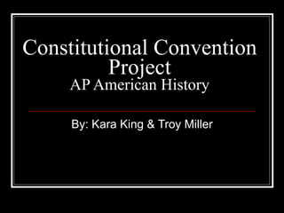 Constitutional Convention Project AP American History By: Kara King & Troy Miller 