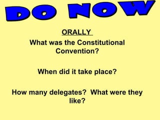 ORALLY
What was the Constitutional
Convention?
When did it take place?
How many delegates? What were they
like?
 