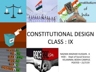 NAZIMA MAZHAR HUSSAIN . K
HOD : Dept of Social Science
VELAMMAL BODHI CAMPUS
POSTED – 21/7/19
CONSTITUTIONAL DESIGN
CLASS : IX
 