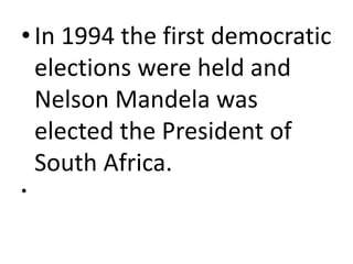 •In 1994 the first democratic
elections were held and
Nelson Mandela was
elected the President of
South Africa.
•
 