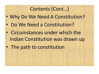 Contents (Cont…)
• Why Do We Need A Constitution?
• Do We Need a Constitution?
• Circumstances under which the
Indian Constitution was drawn up
• The path to constitution
 