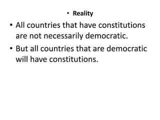 • Reality
• All countries that have constitutions
are not necessarily democratic.
• But all countries that are democratic
will have constitutions.
 