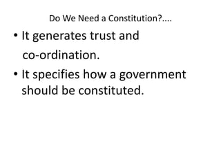 Do We Need a Constitution?....
• It generates trust and
co-ordination.
• It specifies how a government
should be constituted.
 