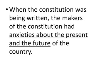 •When the constitution was
being written, the makers
of the constitution had
anxieties about the present
and the future of the
country.
 