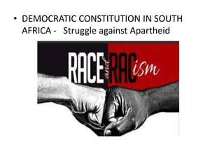 • DEMOCRATIC CONSTITUTION IN SOUTH
AFRICA - Struggle against Apartheid
 