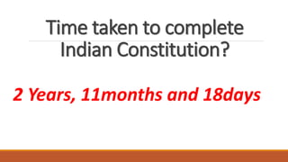 Time taken to complete
Indian Constitution?
2 Years, 11months and 18days
 