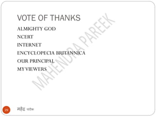 VOTE OF THANKS
महेंद्र पारीक29
ALMIGHTY GOD
NCERT
INTERNET
ENCYCLOPECIA BRITANNICA
OUR PRINCIPAL
MYVIEWERS
 