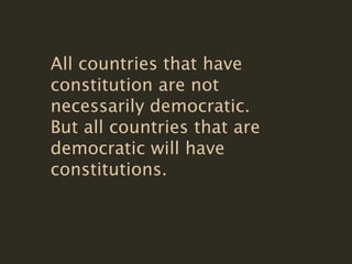 All countries that have
constitution are not
necessarily democratic.
But all countries that are
democratic will have
constitutions.
 