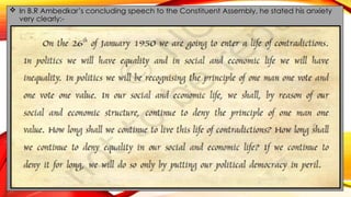  In B.R Ambedkar’s concluding speech to the Constituent Assembly, he stated his anxiety
very clearly:-
 