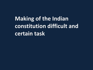 Making of the Indian
constitution difficult and
certain task
 