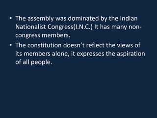 • The assembly was dominated by the Indian
Nationalist Congress(I.N.C.) It has many non-
congress members.
• The constitution doesn’t reflect the views of
its members alone, it expresses the aspiration
of all people.
 