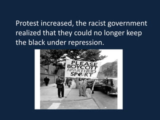 Protest increased, the racist government
realized that they could no longer keep
the black under repression.
 