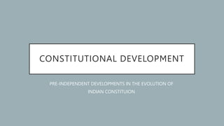 CONSTITUTIONAL DEVELOPMENT
PRE-INDEPENDENT DEVELOPMENTS IN THE EVOLUTION OF
INDIAN CONSTITUION
 