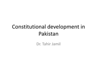 Constitutional development in
Pakistan
Dr. Tahir Jamil
 