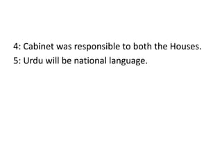 4: Cabinet was responsible to both the Houses.
5: Urdu will be national language.
 