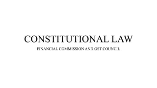 CONSTITUTIONAL LAW
FINANCIAL COMMISSION AND GST COUNCIL
 