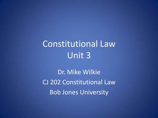 Constitutional Law
      Unit 3
     Dr. Mike Wilkie
CJ 202 Constitutional Law
   Bob Jones University
 