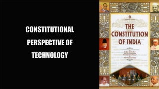 CONSTITUTIONAL
PERSPECTIVE OF
TECHNOLOGY
 
