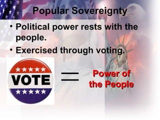 Popular Sovereignty
• Political power rests with the
people.
• Exercised through voting.
Power ofPower of
the Peoplethe People