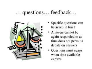 … questions… feedback…
• Specific questions can
be asked in brief
• Answers cannot be
again responded to as
time does not permit a
debate on answers
• Questions must cease
when time available
expires
 