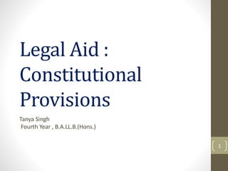 Legal Aid :
Constitutional
Provisions
Tanya Singh
Fourth Year , B.A.LL.B.(Hons.)
1
 