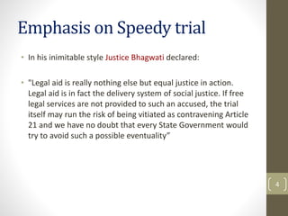 Emphasis on Speedy trial
• In his inimitable style Justice Bhagwati declared:
• "Legal aid is really nothing else but equa...