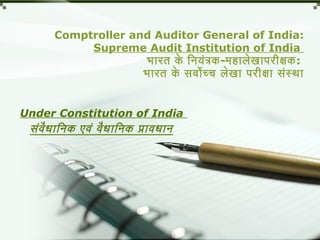 Comptroller and Auditor General of India:
Supreme Audit Institution of India
भारत के िनयंतक    -महालेखापरीक्षक:
भारत के सर्वोच्च लेखा परीक्षा सर्ंस्था
Under Constitution of India
सर्ंवैधािनक एवं वैधािनक पावधान 
 