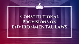 Constitutional
Provisions on
ENVIRONMENTAL LAWS
 