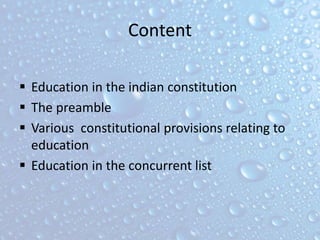 Content
 Education in the indian constitution
 The preamble
 Various constitutional provisions relating to
education
 Education in the concurrent list
 