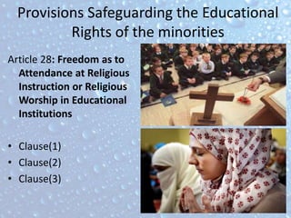 Provisions Safeguarding the Educational
Rights of the minorities
Article 28: Freedom as to
Attendance at Religious
Instruction or Religious
Worship in Educational
Institutions
• Clause(1)
• Clause(2)
• Clause(3)
 